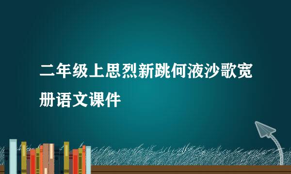 二年级上思烈新跳何液沙歌宽册语文课件