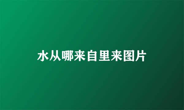 水从哪来自里来图片