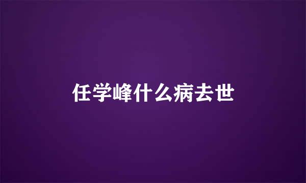 任学峰什么病去世