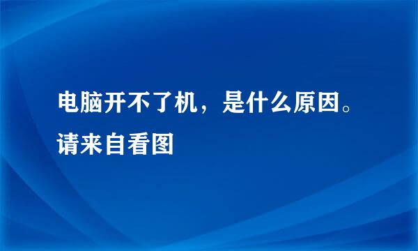 电脑开不了机，是什么原因。请来自看图