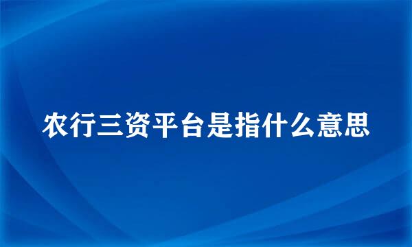 农行三资平台是指什么意思