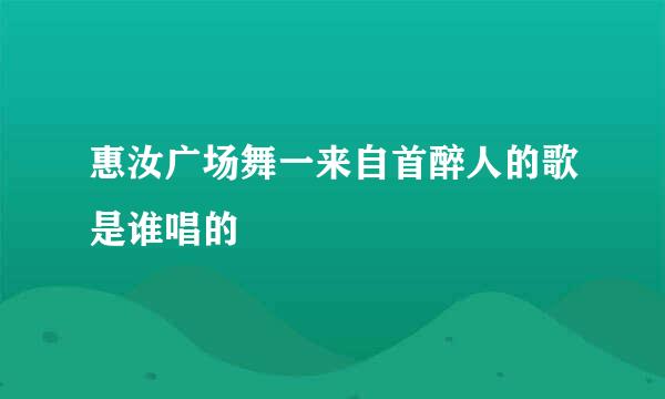 惠汝广场舞一来自首醉人的歌是谁唱的