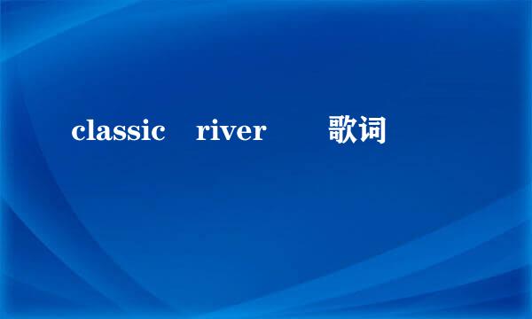 classic river  歌词