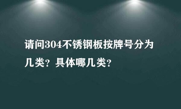 请问304不锈钢板按牌号分为几类？具体哪几类？