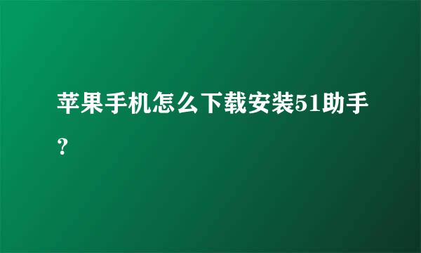 苹果手机怎么下载安装51助手？