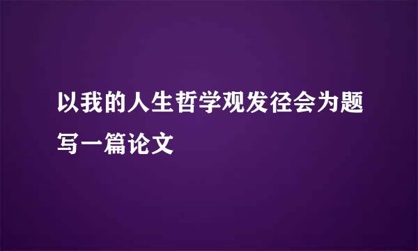 以我的人生哲学观发径会为题写一篇论文