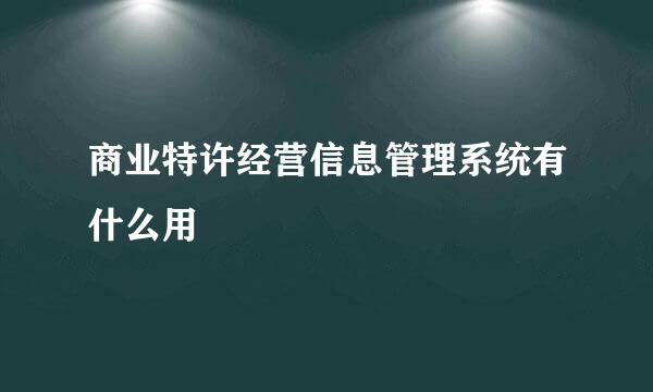 商业特许经营信息管理系统有什么用