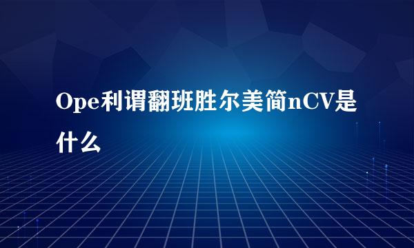 Ope利谓翻班胜尔美简nCV是什么