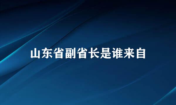 山东省副省长是谁来自