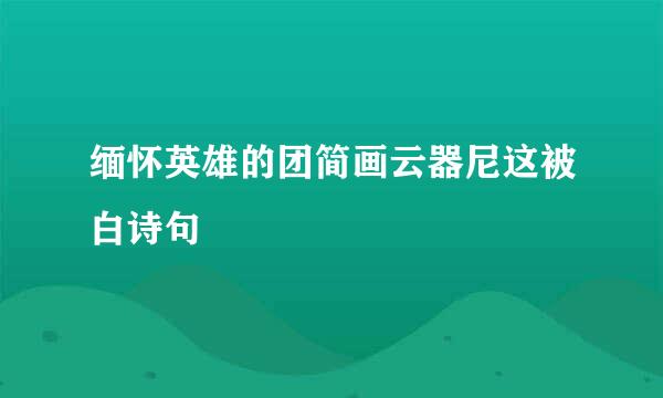 缅怀英雄的团简画云器尼这被白诗句