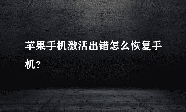 苹果手机激活出错怎么恢复手机？