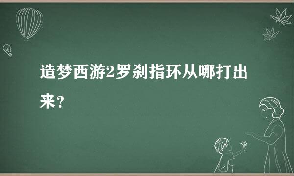 造梦西游2罗刹指环从哪打出来？