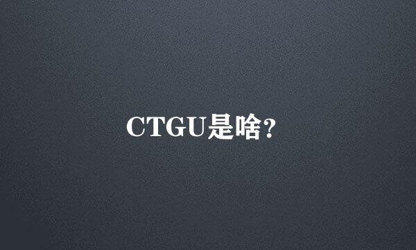 CTGU是啥？