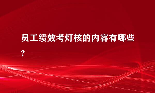 员工绩效考灯核的内容有哪些?