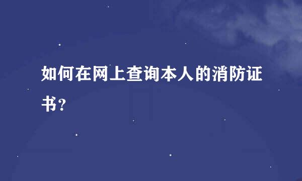 如何在网上查询本人的消防证书？