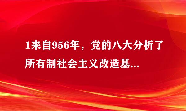 1来自956年，党的八大分析了所有制社会主义改造基本完成以后我国社会主要矛盾的变化，提出了（）选择题