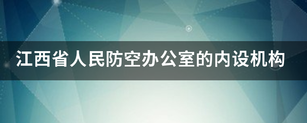 江西省人民曲含总依过校触防空办公室的内设机构