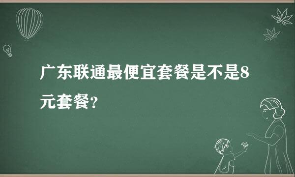 广东联通最便宜套餐是不是8元套餐？