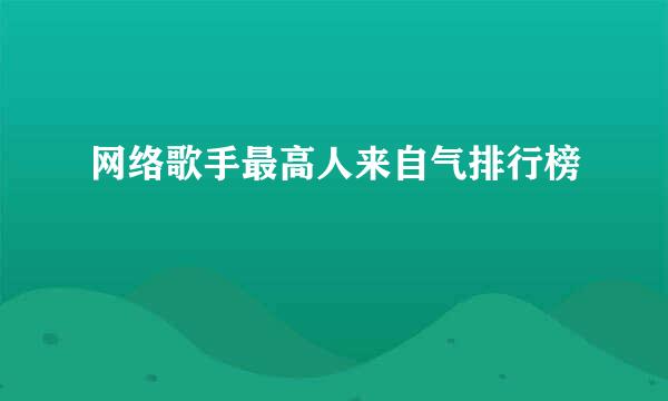 网络歌手最高人来自气排行榜