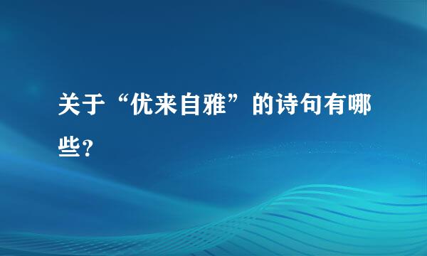 关于“优来自雅”的诗句有哪些？