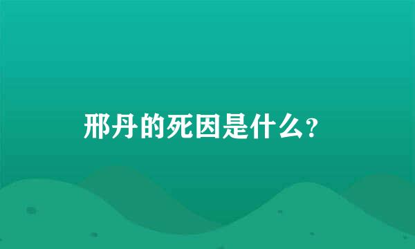 邢丹的死因是什么？