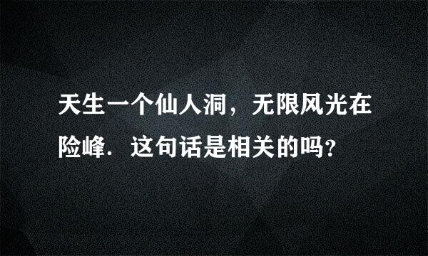 天生一个仙人洞，无限风光在险峰．这句话是相关的吗？