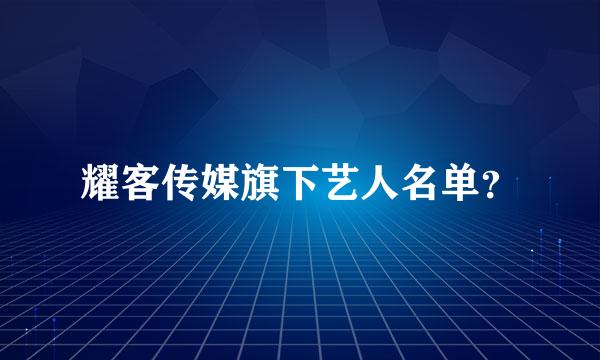 耀客传媒旗下艺人名单？