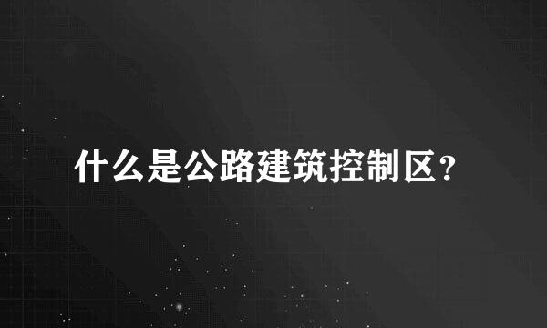 什么是公路建筑控制区？