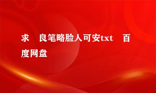 求 良笔略脸人可安txt 百度网盘