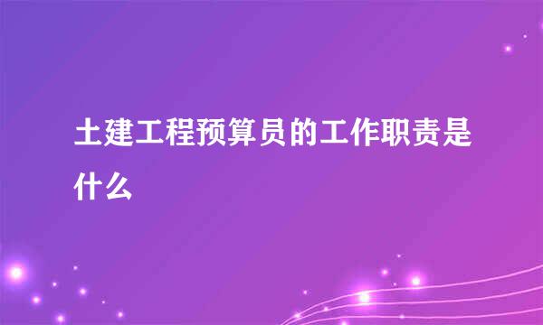 土建工程预算员的工作职责是什么