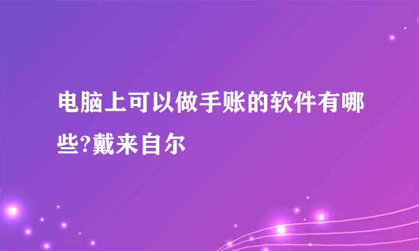 电脑上可以做手账的软件有哪些?戴来自尔