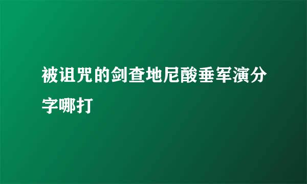 被诅咒的剑查地尼酸垂军演分字哪打