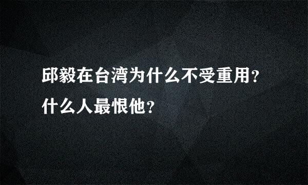 邱毅在台湾为什么不受重用？什么人最恨他？