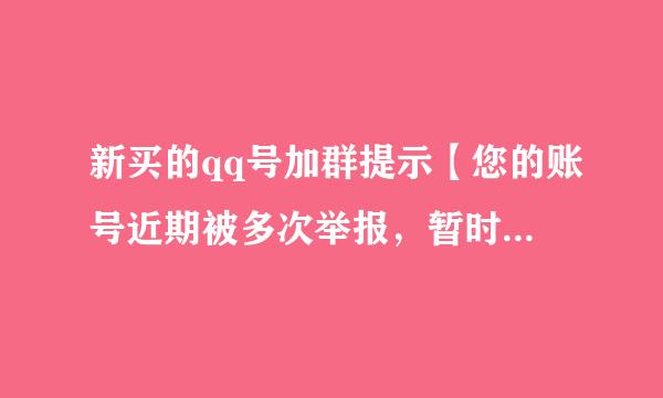 新买的qq号加群提示【您的账号近期被多次举报，暂时无法大工申请加群】