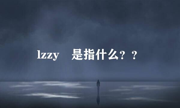 lzzy 是指什么？？