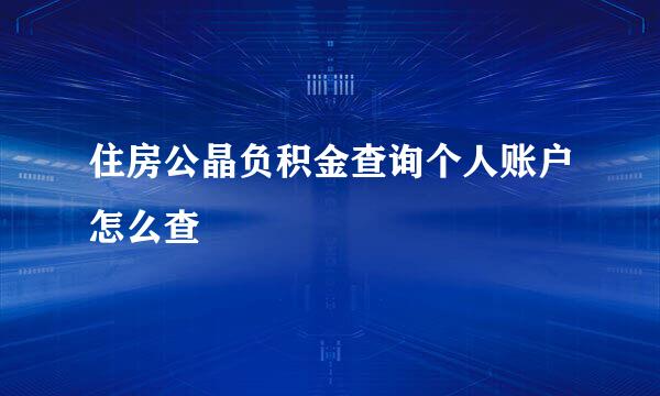 住房公晶负积金查询个人账户怎么查