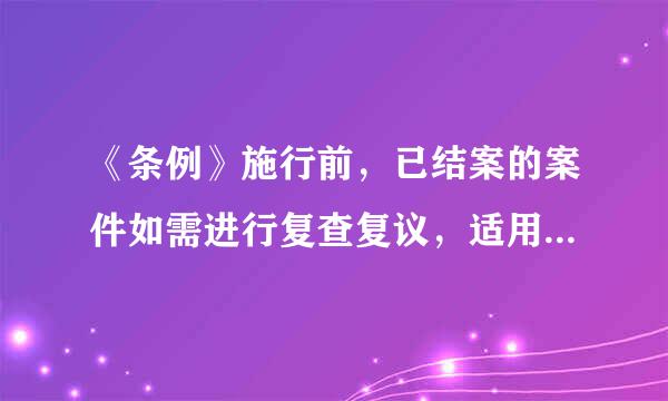 《条例》施行前，已结案的案件如需进行复查复议，适用（ ）。（1.0分）