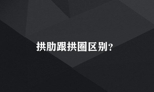 拱肋跟拱圈区别？