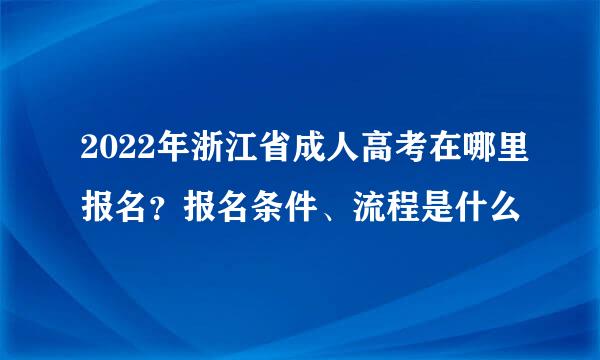 2022年浙江省成人高考在哪里报名？报名条件、流程是什么