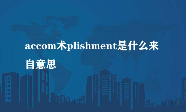 accom术plishment是什么来自意思