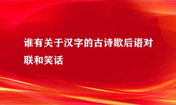 谁有关于汉字的古诗歇后语对联和笑话