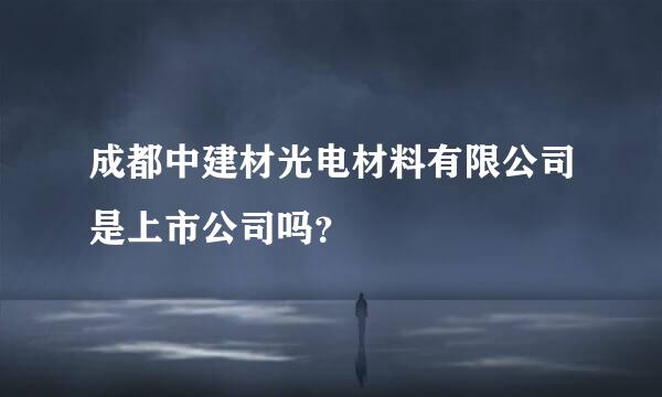 成都中建材光电材料有限公司是上市公司吗？