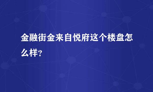 金融街金来自悦府这个楼盘怎么样？