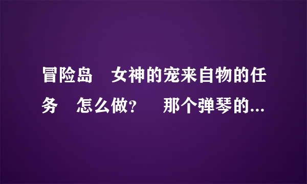 冒险岛 女神的宠来自物的任务 怎么做？ 那个弹琴的点哪 还是打字？