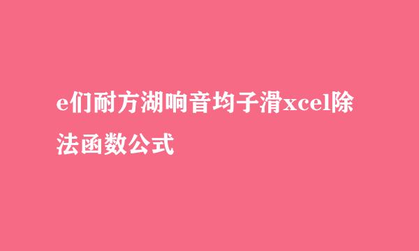 e们耐方湖响音均子滑xcel除法函数公式