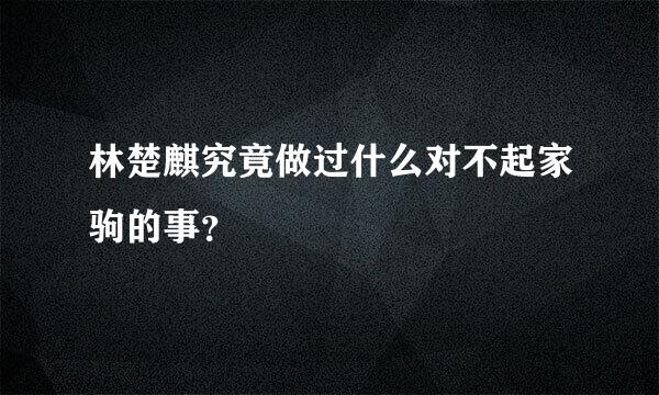 林楚麒究竟做过什么对不起家驹的事？