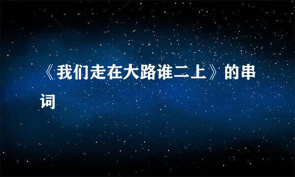 《我们走在大路谁二上》的串词