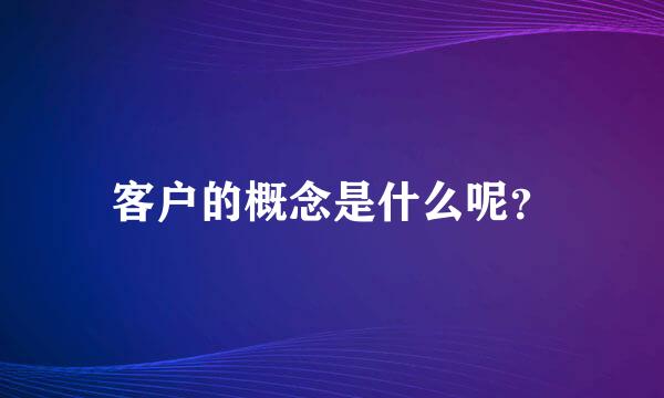 客户的概念是什么呢？