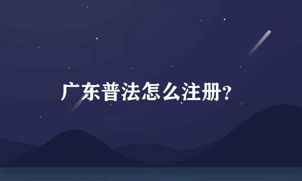 广东普法怎么注册？