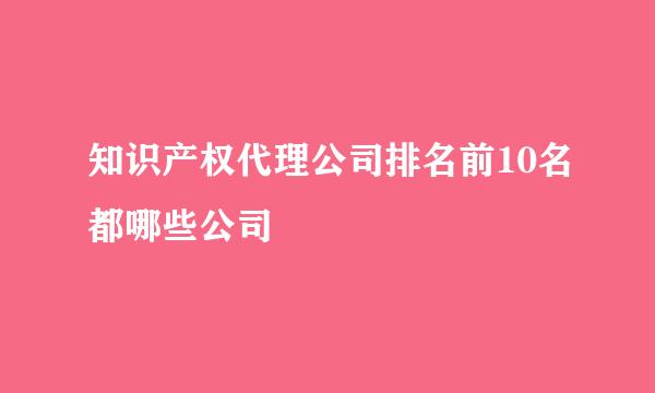 知识产权代理公司排名前10名都哪些公司